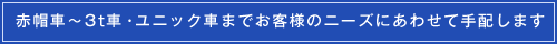 赤帽車～３ｔ車・ユニック車までお客様のニーズにあわせて手配します